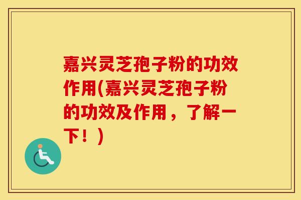 嘉兴灵芝孢子粉的功效作用(嘉兴灵芝孢子粉的功效及作用，了解一下！)