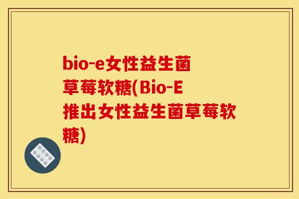 bio-e女性益生菌草莓软糖(Bio-E推出女性益生菌草莓软糖) bio-e女性益生菌草莓软糖(Bio-E推出女性益生菌草莓软糖)