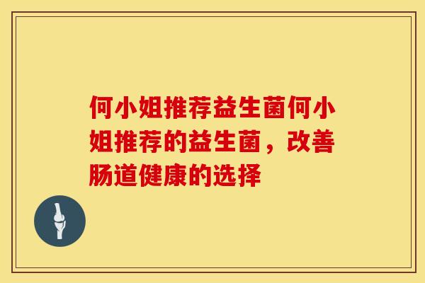 何小姐推荐益生菌何小姐推荐的益生菌，改善肠道健康的选择