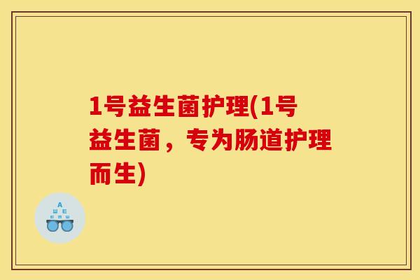 1号益生菌护理(1号益生菌，专为肠道护理而生)