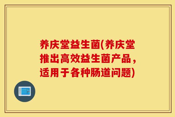 养庆堂益生菌(养庆堂推出高效益生菌产品，适用于各种肠道问题)
