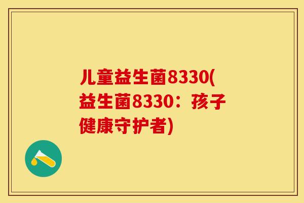 儿童益生菌8330(益生菌8330：孩子健康守护者)