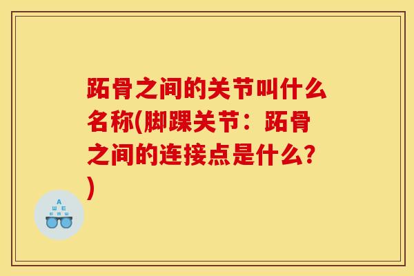 跖骨之间的关节叫什么名称(脚踝关节：跖骨之间的连接点是什么？)