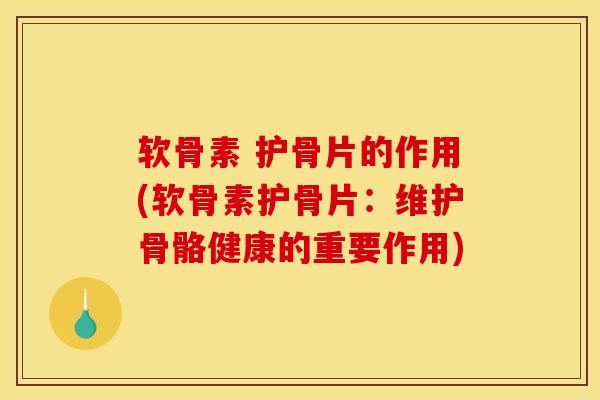 软骨素 护骨片的作用(软骨素护骨片：维护骨骼健康的重要作用)