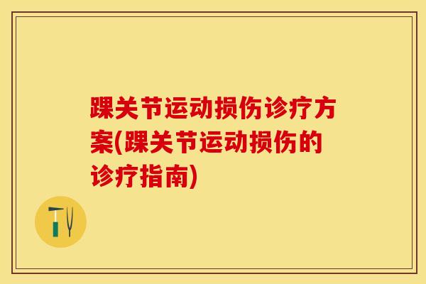 踝关节运动损伤诊疗方案(踝关节运动损伤的诊疗指南)