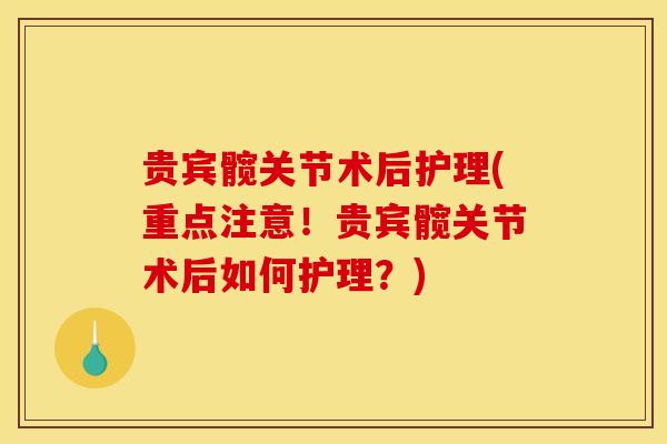 贵宾髋关节术后护理(重点注意！贵宾髋关节术后如何护理？)