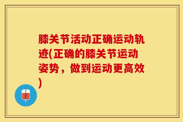 膝关节活动正确运动轨迹(正确的膝关节运动姿势，做到运动更高效)