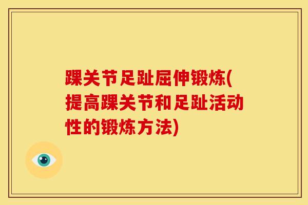 踝关节足趾屈伸锻炼(提高踝关节和足趾活动性的锻炼方法)