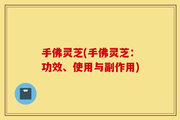 手佛灵芝(手佛灵芝：功效、使用与副作用)