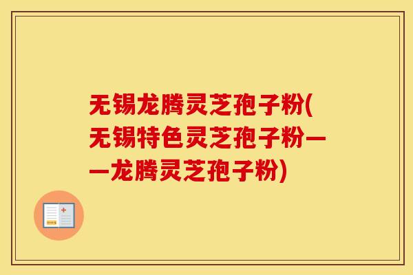 无锡龙腾灵芝孢子粉(无锡特色灵芝孢子粉——龙腾灵芝孢子粉)