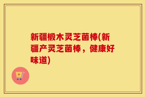 新疆椴木灵芝菌棒(新疆产灵芝菌棒，健康好味道)