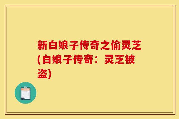 新白娘子传奇之偷灵芝(白娘子传奇：灵芝被盗)