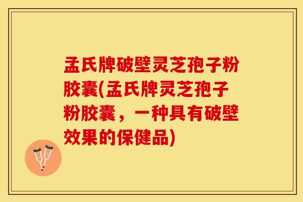 孟氏牌破壁灵芝孢子粉胶囊(孟氏牌灵芝孢子粉胶囊，一种具有破壁效果的保健品)
