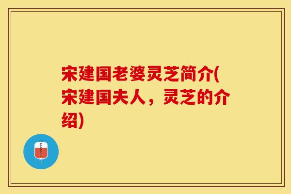 宋建国老婆灵芝简介(宋建国夫人，灵芝的介绍)