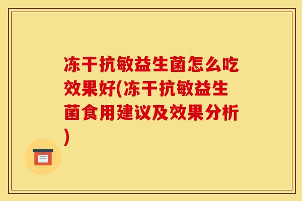 冻干抗敏益生菌怎么吃效果好(冻干抗敏益生菌食用建议及效果分析) 冻干抗敏益生菌怎么吃效果好(冻干抗敏益生菌食用建议及效果分析)