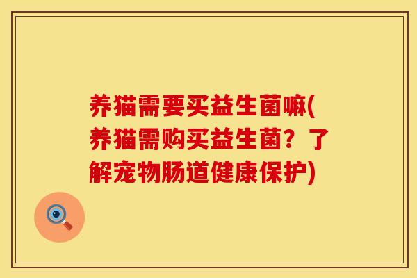 养猫需要买益生菌嘛(养猫需购买益生菌？了解宠物肠道健康保护)