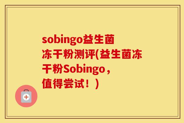 sobingo益生菌冻干粉测评(益生菌冻干粉Sobingo，值得尝试！)