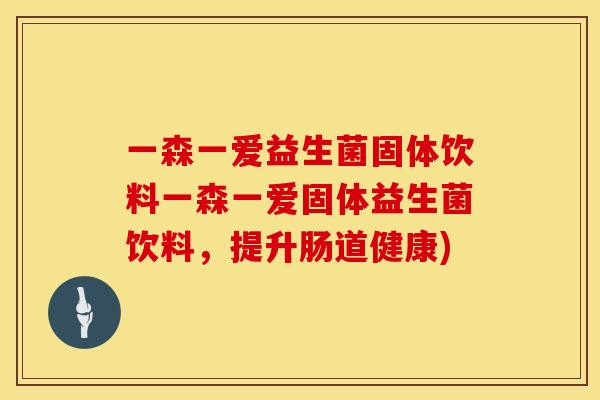 一森一爱益生菌固体饮料一森一爱固体益生菌饮料，提升肠道健康)