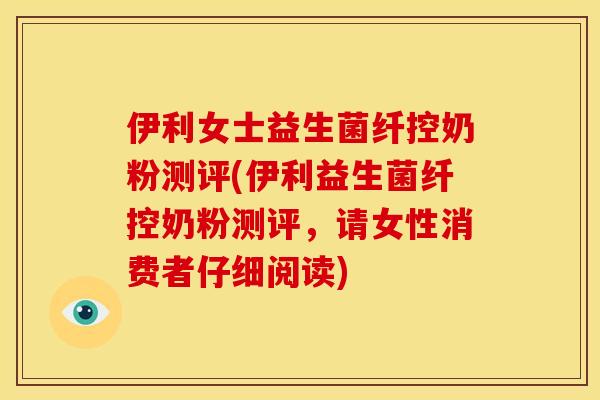 伊利女士益生菌纤控奶粉测评(伊利益生菌纤控奶粉测评，请女性消费者仔细阅读)