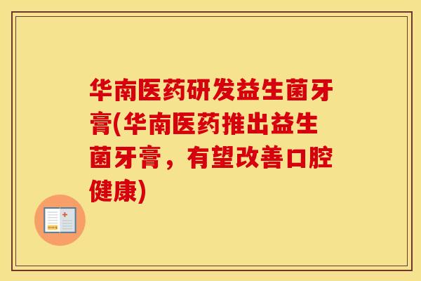 华南医药研发益生菌牙膏(华南医药推出益生菌牙膏，有望改善口腔健康)