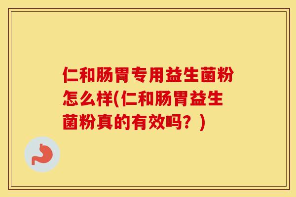 仁和肠胃专用益生菌粉怎么样(仁和肠胃益生菌粉真的有效吗？)