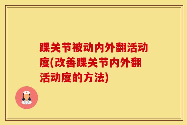 踝关节被动内外翻活动度(改善踝关节内外翻活动度的方法)