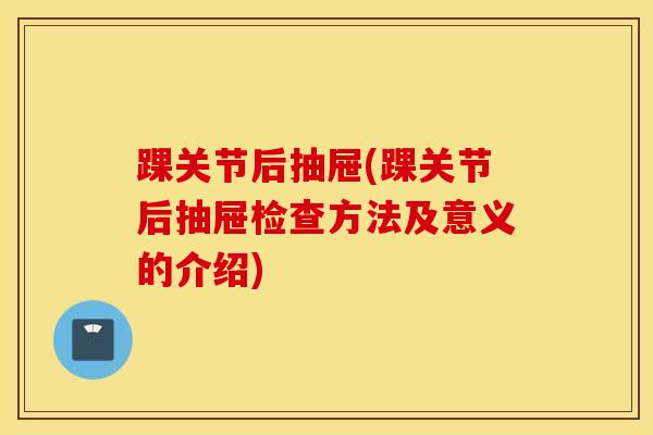 踝关节后抽屉(踝关节后抽屉检查方法及意义的介绍)