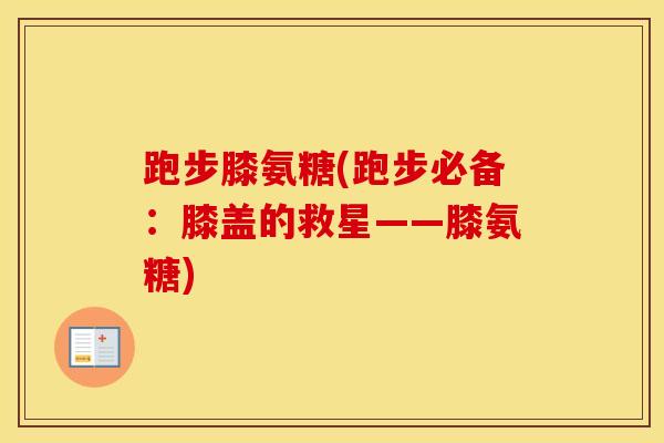 跑步膝氨糖(跑步必备：膝盖的救星——膝氨糖)
