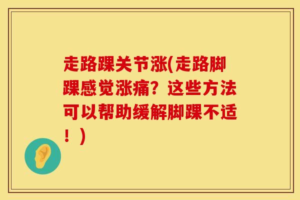 走路踝关节涨(走路脚踝感觉涨痛？这些方法可以帮助缓解脚踝不适！)