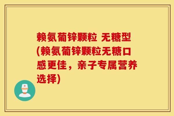 赖氨葡锌颗粒 无糖型(赖氨葡锌颗粒无糖口感更佳，亲子专属营养选择)