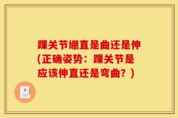 踝关节绷直是曲还是伸(正确姿势：踝关节是应该伸直还是弯曲？)