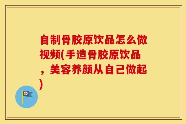 自制骨胶原饮品怎么做视频(手造骨胶原饮品，美容养颜从自己做起)