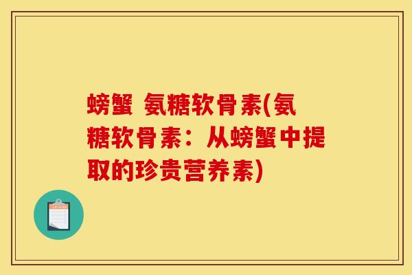 螃蟹 氨糖软骨素(氨糖软骨素：从螃蟹中提取的珍贵营养素)