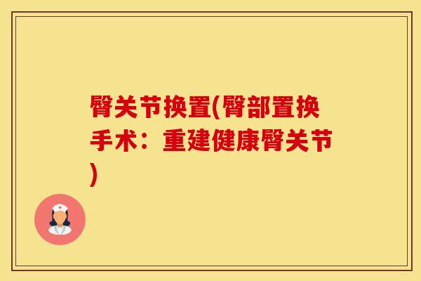 臀关节换置(臀部置换手术：重建健康臀关节)