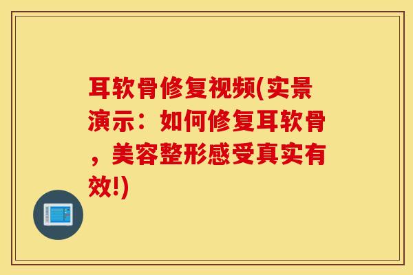 耳软骨修复视频(实景演示：如何修复耳软骨，美容整形感受真实有效!)