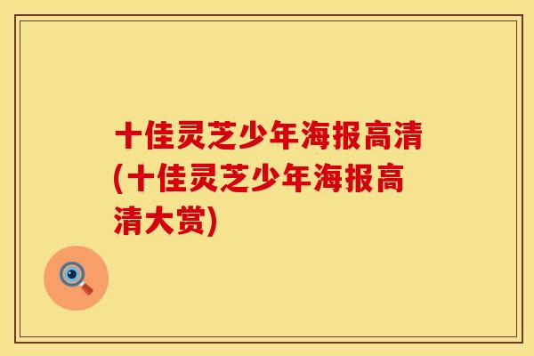 十佳灵芝少年海报高清(十佳灵芝少年海报高清大赏)