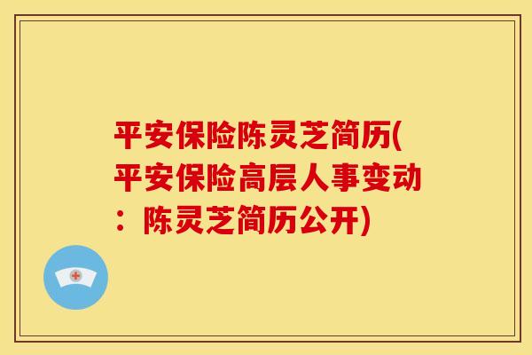 平安保险陈灵芝简历(平安保险高层人事变动：陈灵芝简历公开)