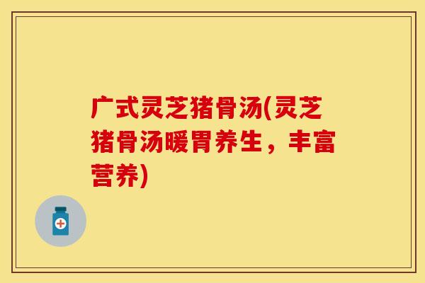 广式灵芝猪骨汤(灵芝猪骨汤暖胃养生，丰富营养)