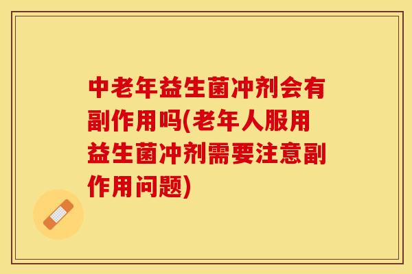 中老年益生菌冲剂会有副作用吗(老年人服用益生菌冲剂需要注意副作用问题)