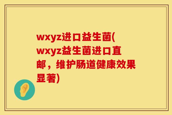 wxyz进口益生菌(wxyz益生菌进口直邮，维护肠道健康效果显著)
