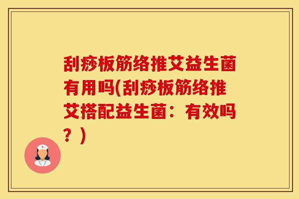 刮痧板筋络推艾益生菌有用吗(刮痧板筋络推艾搭配益生菌：有效吗？)
