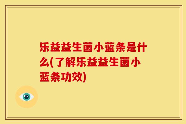乐益益生菌小蓝条是什么(了解乐益益生菌小蓝条功效)