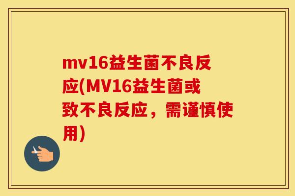 mv16益生菌不良反应(MV16益生菌或致不良反应，需谨慎使用)
