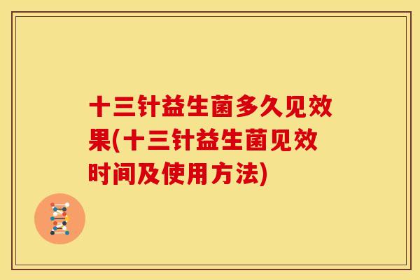 十三针益生菌多久见效果(十三针益生菌见效时间及使用方法)