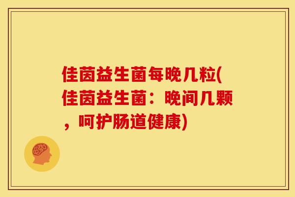 佳茵益生菌每晚几粒(佳茵益生菌：晚间几颗，呵护肠道健康)