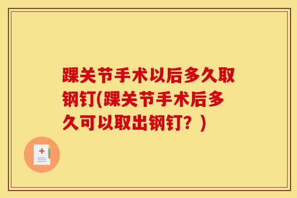 踝关节手术以后多久取钢钉(踝关节手术后多久可以取出钢钉？)