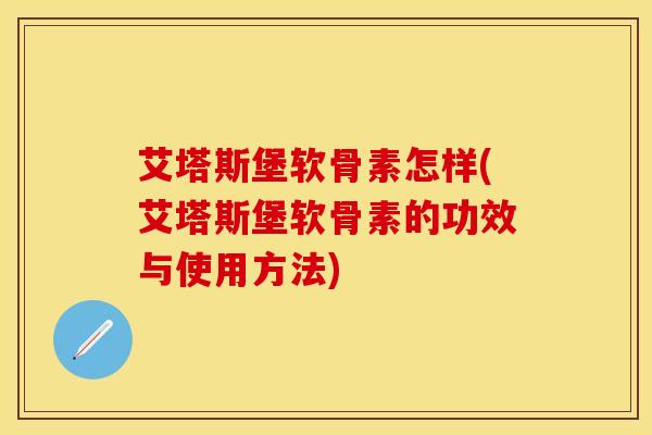 艾塔斯堡软骨素怎样(艾塔斯堡软骨素的功效与使用方法)