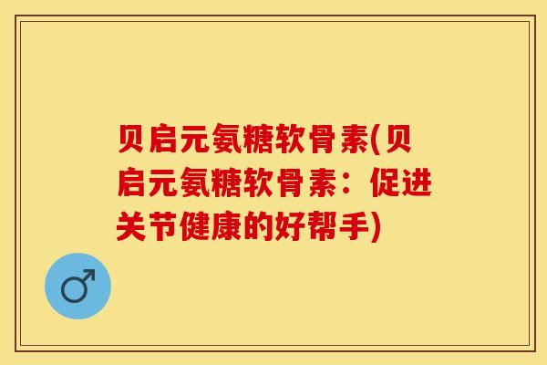 贝启元氨糖软骨素(贝启元氨糖软骨素：促进关节健康的好帮手)