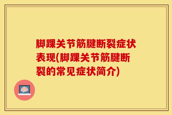 脚踝关节筋腱断裂症状表现(脚踝关节筋腱断裂的常见症状简介)