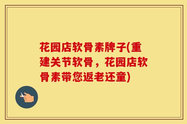 花园店软骨素牌子(重建关节软骨，花园店软骨素带您返老还童)